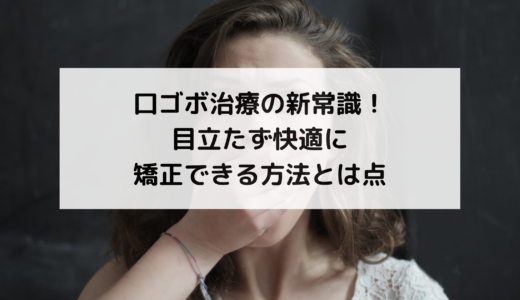 口ゴボ治療の新常識！目立たず快適に矯正できる方法とは