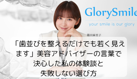 「歯並びを整えるだけでも若く見えます」美容アドバイザーの言葉で決心した私の体験談と失敗しない選び方