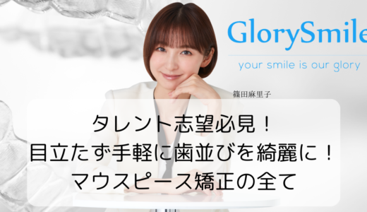 タレント志望必見！目立たず手軽に歯並びを綺麗に！マウスピース矯正の全て