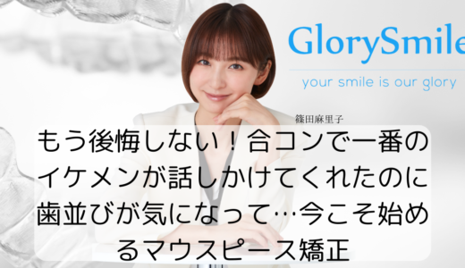もう後悔しない！合コンで一番のイケメンが話しかけてくれたのに歯並びが気になって…今こそ始めるマウスピース矯正