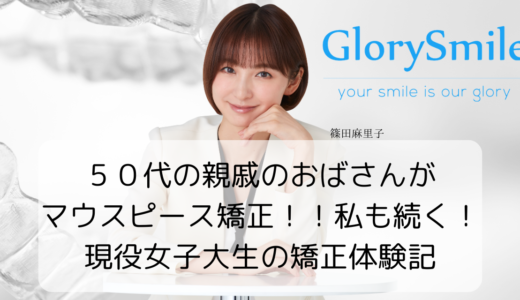 ５０代の親戚のおばさんがマウスピース矯正！？私も続く！現役女子大生の矯正体験記
