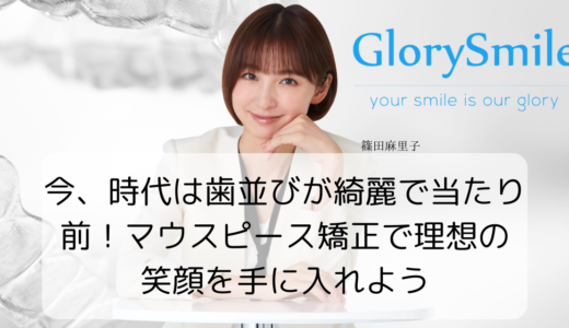 今、時代は歯並びが綺麗で当たり前！マウスピース矯正で理想の笑顔を手に入れよう