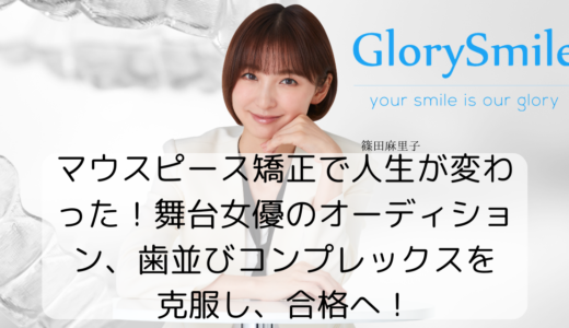 マウスピース矯正で人生が変わった！舞台女優のオーディション、歯並びコンプレックスを克服し合格へ