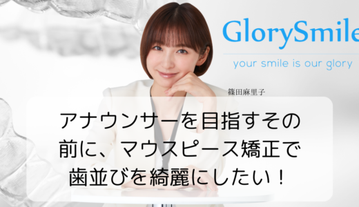 アナウンサーを目指すその前に、マウスピース矯正で歯並びを綺麗にしたい！