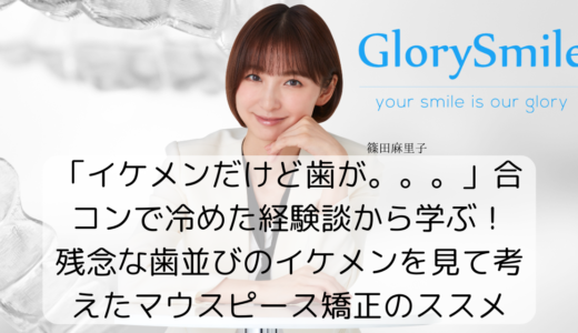 「イケメンだけど歯が。。。」合コンで冷めた経験談から学ぶ！残念な歯並びのイケメンを見て考えたマウスピース矯正のススメ