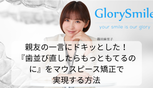 親友の一言にドキッとした！『歯並び直したらもっともてるのに』をマウスピース矯正で実現する方法