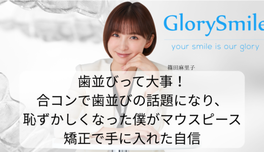 歯並びって大事！合コンで歯並びの話題になり、恥ずかしくなった僕がマウスピース矯正で手に入れた自信