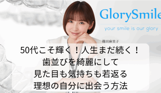 50代こそ輝く！人生まだまだ続く！歯並びを綺麗にして見た目も気持ちも若返る、理想の自分に出会う方法